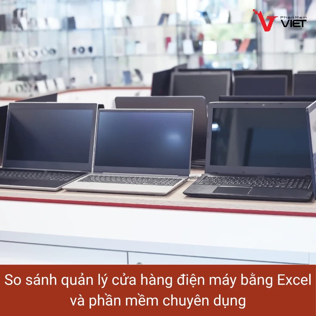 So sánh quản lý cửa hàng điện máy bằng Excel và phần mềm chuyên dụng